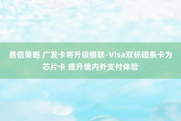易倍策略 广发卡将升级银联-Visa双标磁条卡为芯片卡 提升境内外支付体验