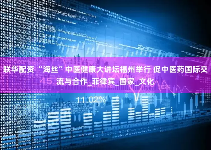 联华配资 “海丝”中医健康大讲坛福州举行 促中医药国际交流与合作_菲律宾_国家_文化