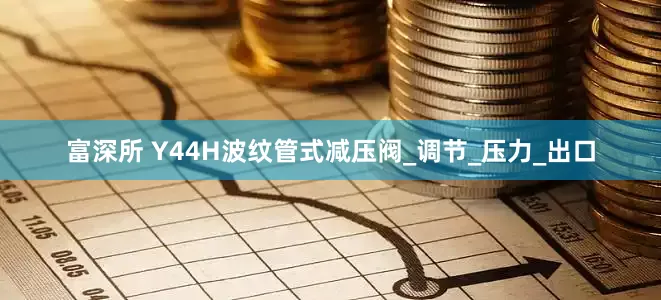 富深所 Y44H波纹管式减压阀_调节_压力_出口