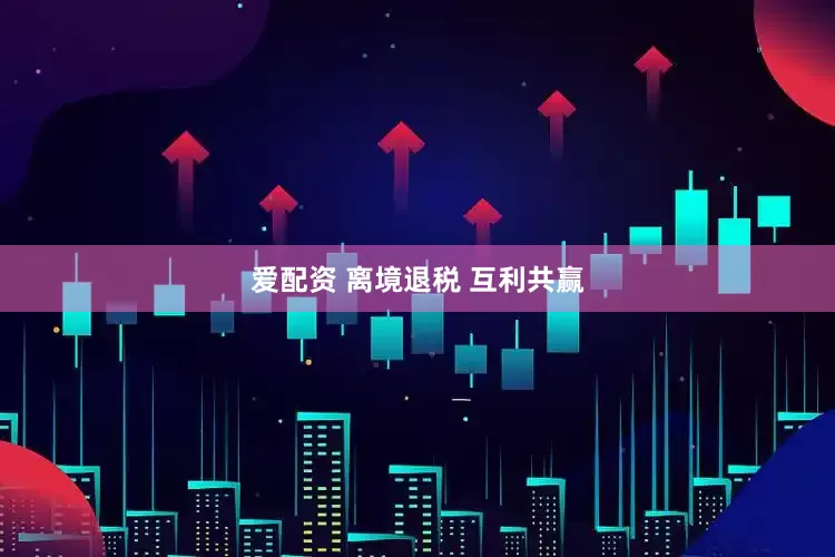 爱配资 离境退税 互利共赢