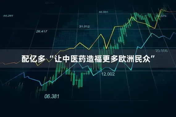 配亿多 “让中医药造福更多欧洲民众”