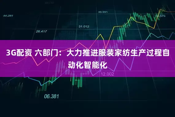 3G配资 六部门：大力推进服装家纺生产过程自动化智能化