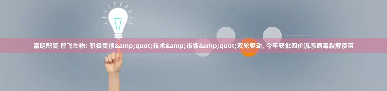 富明配资 智飞生物: 积极贯彻&quot;技术&市场&quot;双轮驱动, 今年获批四价流感病毒裂解疫苗
