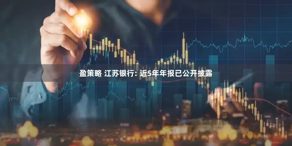 盈策略 江苏银行: 近5年年报已公开披露