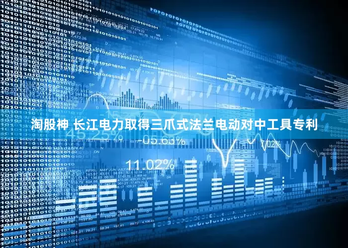 淘股神 长江电力取得三爪式法兰电动对中工具专利