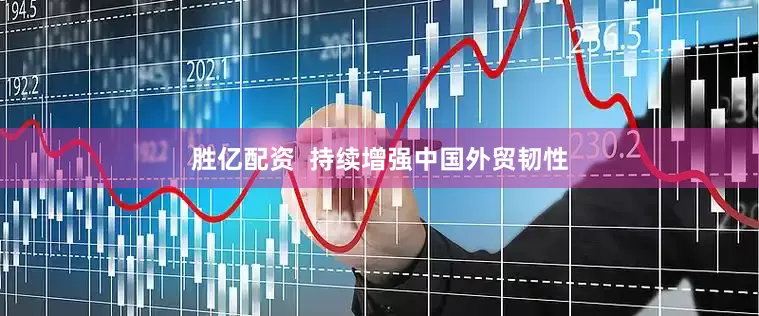 胜亿配资  持续增强中国外贸韧性