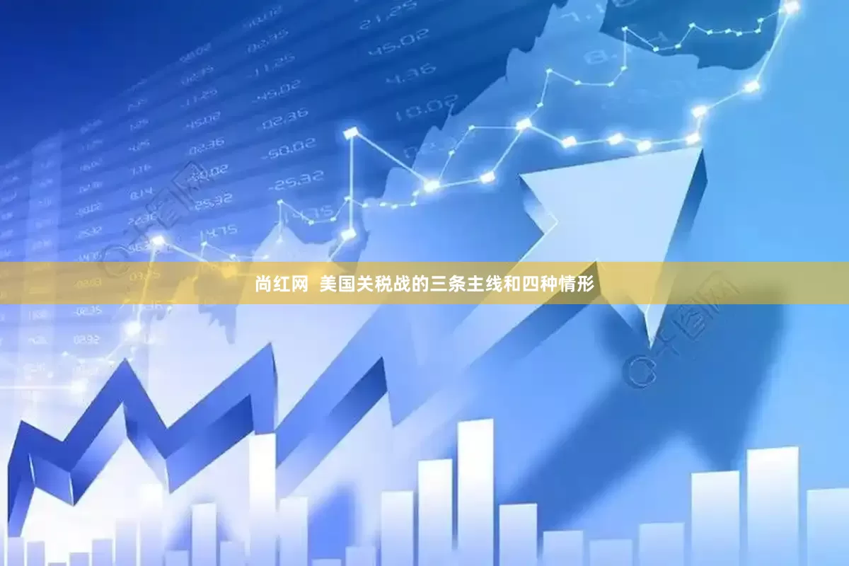 尚红网  美国关税战的三条主线和四种情形