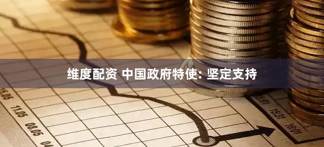维度配资 中国政府特使: 坚定支持
