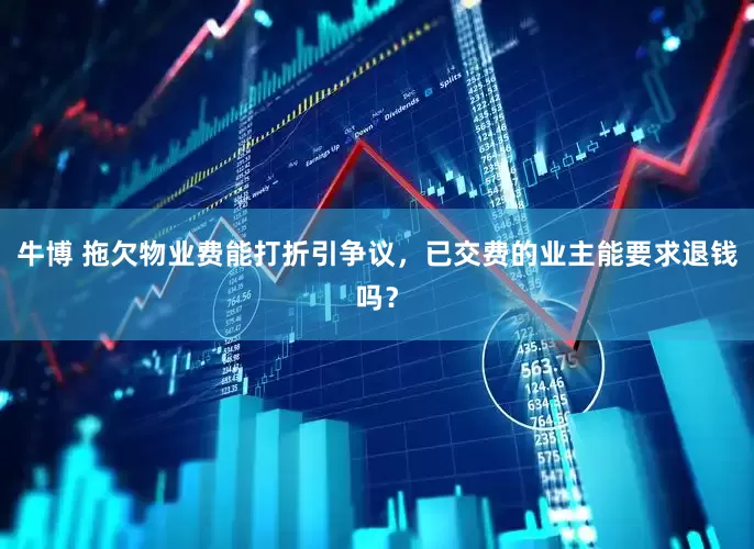 牛博 拖欠物业费能打折引争议，已交费的业主能要求退钱吗？