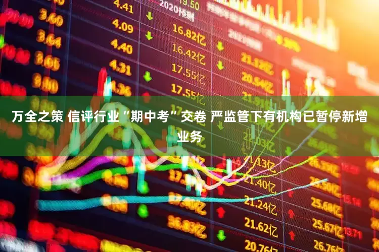 万全之策 信评行业“期中考”交卷 严监管下有机构已暂停新增业务