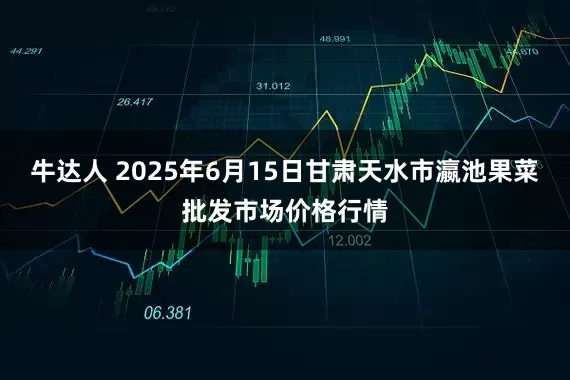牛达人 2025年6月15日甘肃天水市瀛池果菜批发市场价格行情