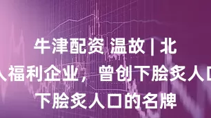 牛津配资 温故 | 北京残疾人福利企业，曾创下脍炙人口的名牌