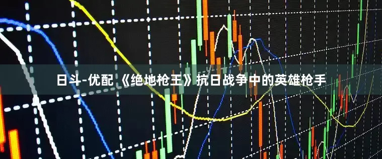日斗-优配 《绝地枪王》抗日战争中的英雄枪手